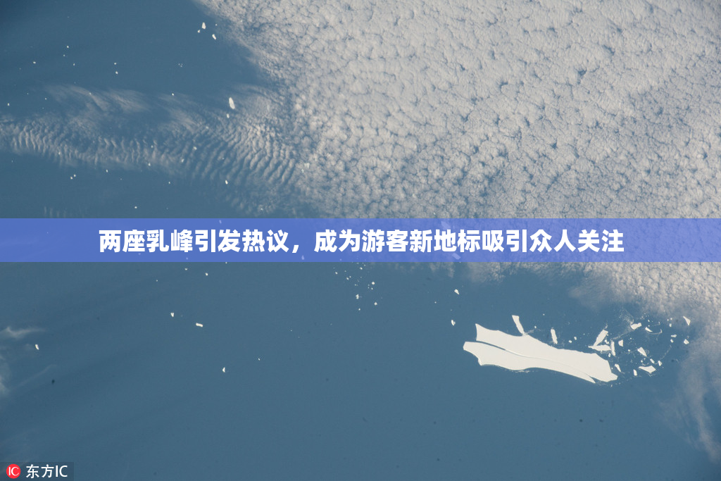 两座乳峰引发热议，成为游客新地标吸引众人关注