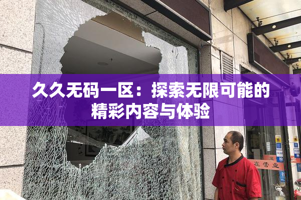 久久无码一区：探索无限可能的精彩内容与体验