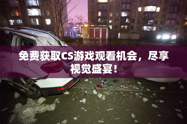 免费获取CS游戏观看机会，尽享视觉盛宴！