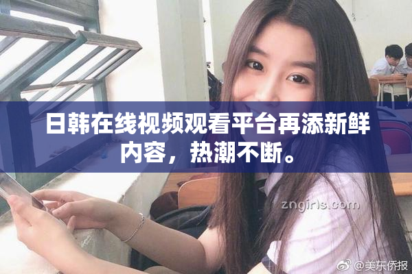 日韩在线视频观看平台再添新鲜内容，热潮不断。
