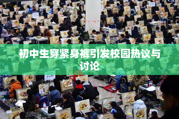 初中生穿紧身裤引发校园热议与讨论