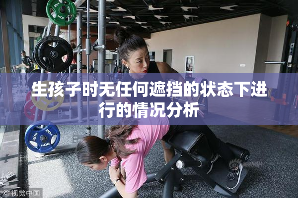 生孩子时无任何遮挡的状态下进行的情况分析