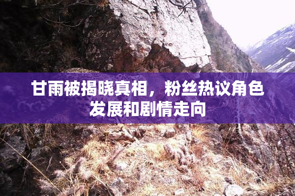甘雨被揭晓真相，粉丝热议角色发展和剧情走向