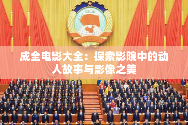 成全电影大全：探索影院中的动人故事与影像之美