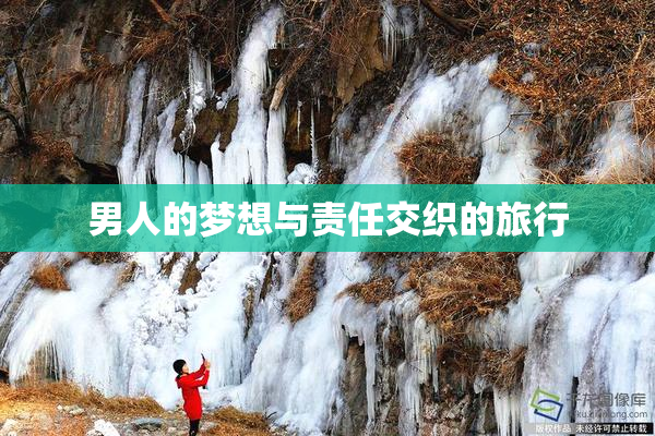 男人的梦想与责任交织的旅行
