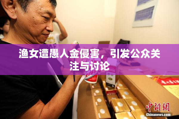 渔女遭愚人金侵害，引发公众关注与讨论
