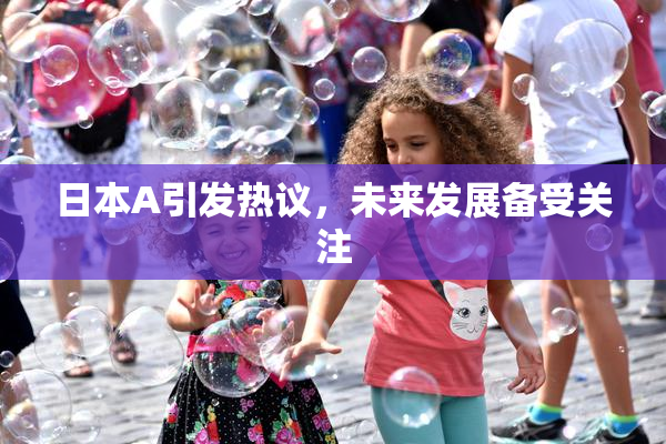 日本A引发热议，未来发展备受关注
