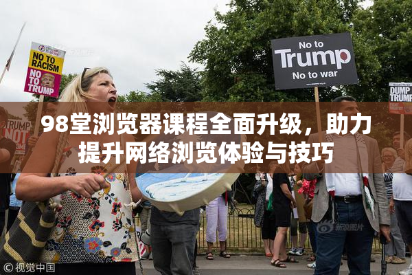 98堂浏览器课程全面升级，助力提升网络浏览体验与技巧