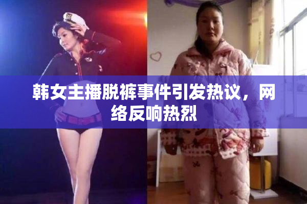 韩女主播脱裤事件引发热议，网络反响热烈
