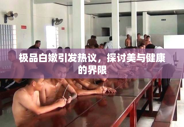 极品白嫩引发热议，探讨美与健康的界限