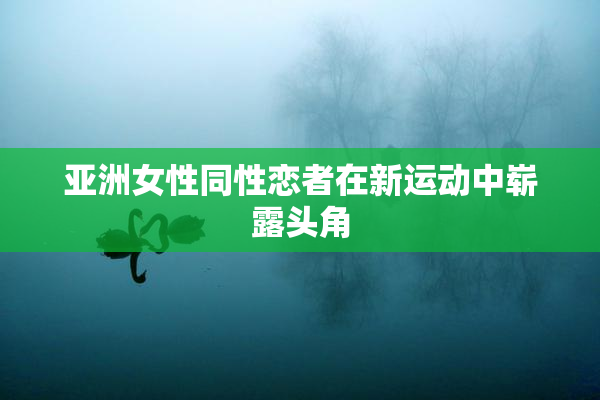 亚洲女性同性恋者在新运动中崭露头角