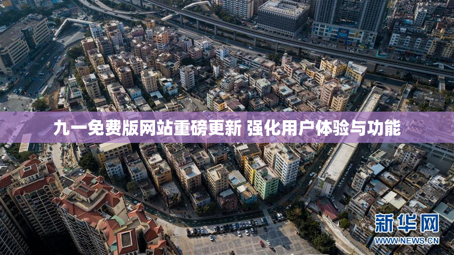 九一免费版网站重磅更新 强化用户体验与功能