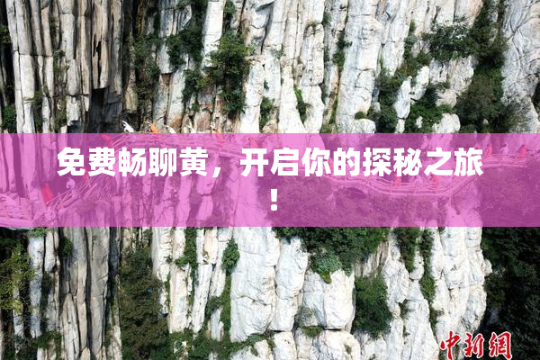 免费畅聊黄，开启你的探秘之旅！