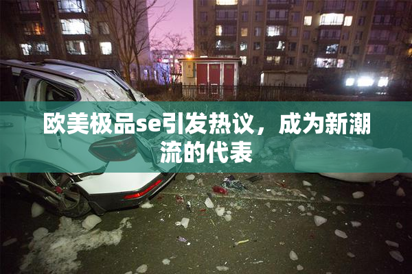 欧美极品se引发热议，成为新潮流的代表