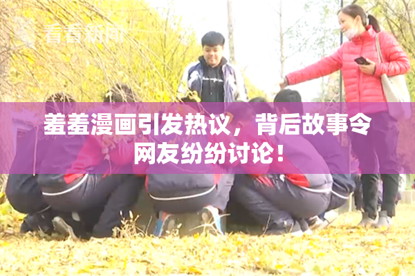 羞羞漫画引发热议，背后故事令网友纷纷讨论！