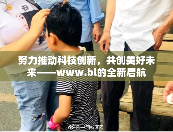 努力推动科技创新，共创美好未来——www.bl的全新启航