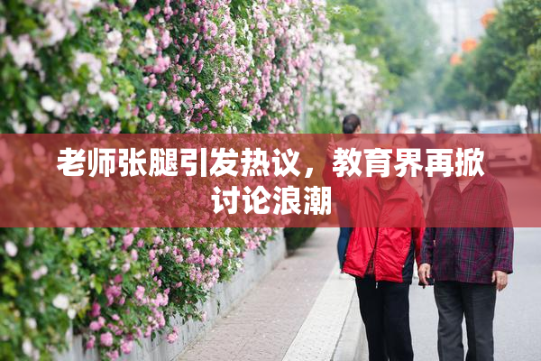 老师张腿引发热议，教育界再掀讨论浪潮