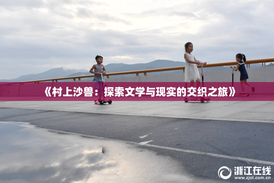 《村上沙兽：探索文学与现实的交织之旅》