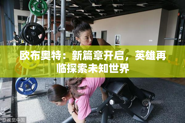 欧布奥特：新篇章开启，英雄再临探索未知世界