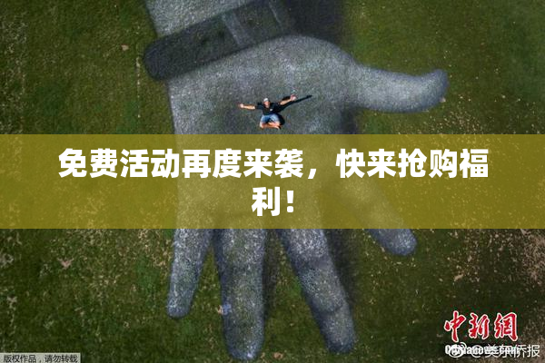 免费活动再度来袭，快来抢购福利！