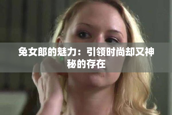 兔女郎的魅力：引领时尚却又神秘的存在
