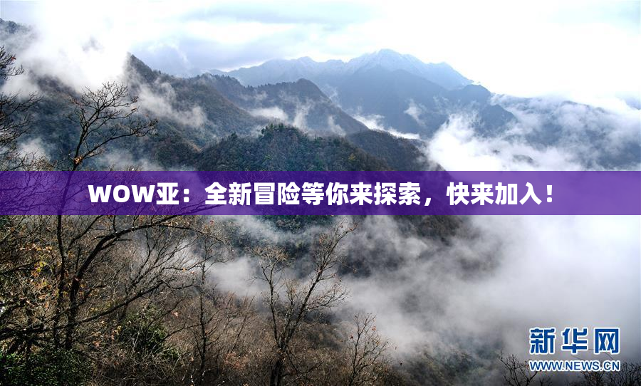 WOW亚：全新冒险等你来探索，快来加入！