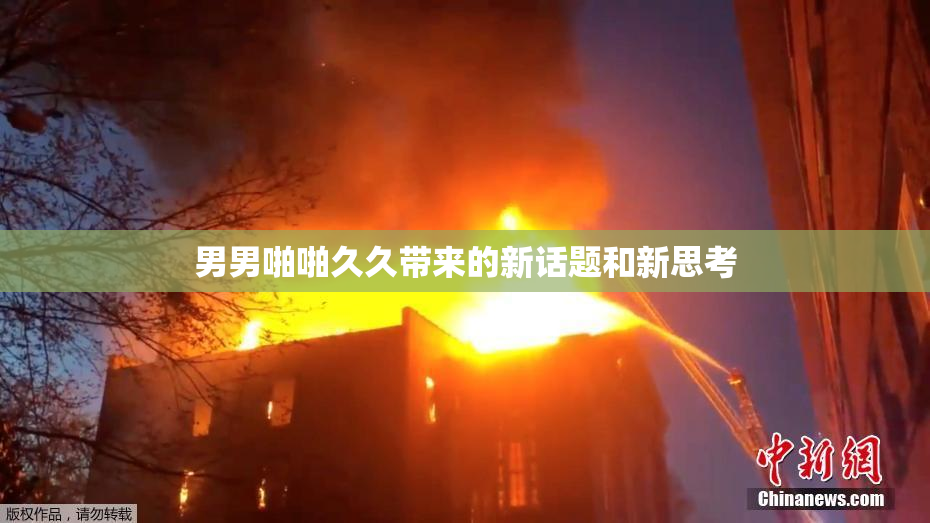 男男啪啪久久带来的新话题和新思考