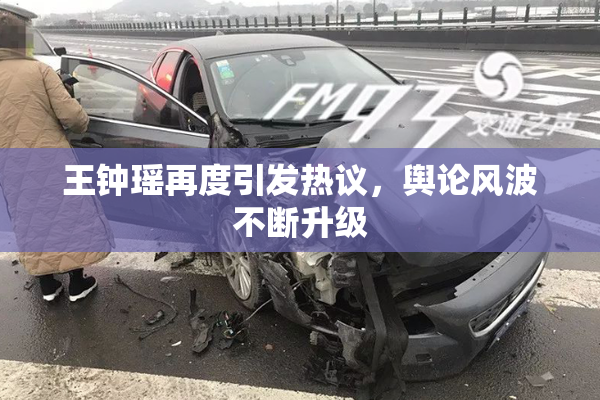 王钟瑶再度引发热议，舆论风波不断升级