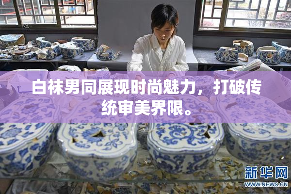 白袜男同展现时尚魅力，打破传统审美界限。