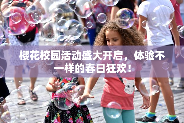 樱花校园活动盛大开启，体验不一样的春日狂欢！