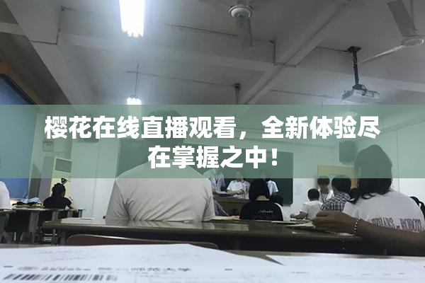 樱花在线直播观看，全新体验尽在掌握之中！