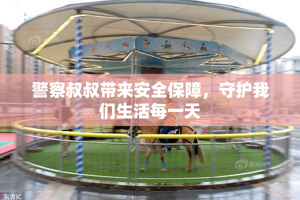 警察叔叔带来安全保障，守护我们生活每一天