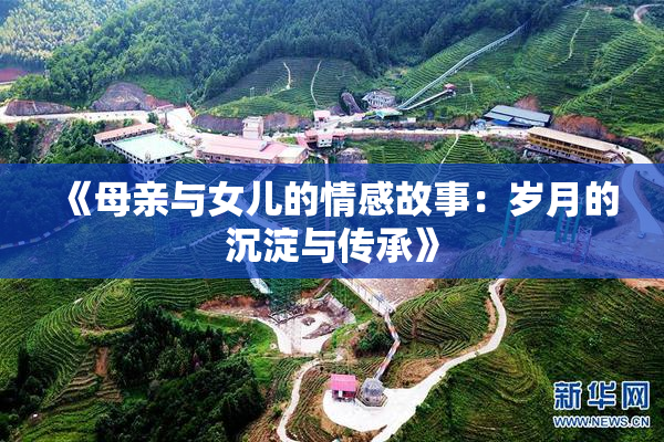 《母亲与女儿的情感故事：岁月的沉淀与传承》