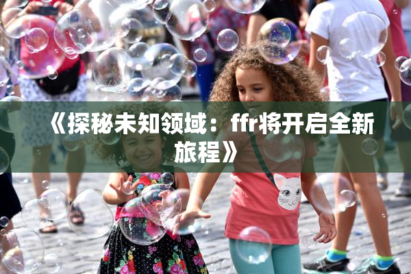 《探秘未知领域：ffr将开启全新旅程》