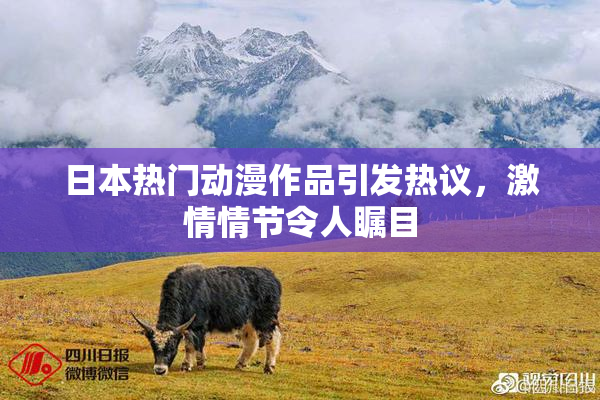 日本热门动漫作品引发热议，激情情节令人瞩目