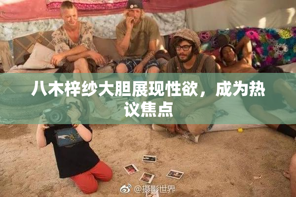 八木梓纱大胆展现性欲，成为热议焦点