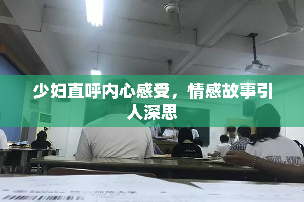 少妇直呼内心感受，情感故事引人深思