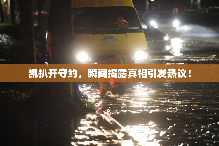 凯扒开守约，瞬间揭露真相引发热议！