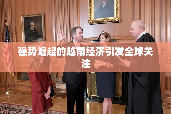 强势崛起的越南经济引发全球关注