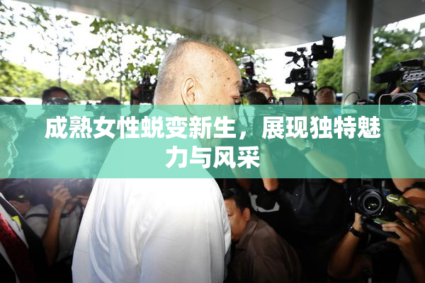 成熟女性蜕变新生，展现独特魅力与风采