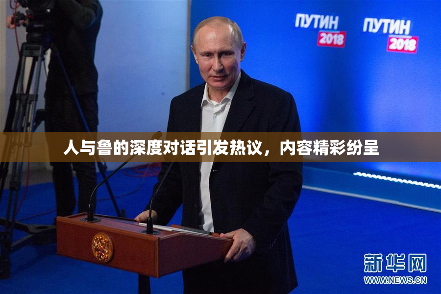 人与鲁的深度对话引发热议，内容精彩纷呈