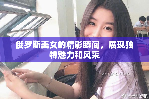 俄罗斯美女的精彩瞬间，展现独特魅力和风采