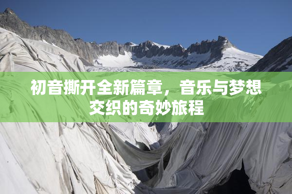 初音撕开全新篇章，音乐与梦想交织的奇妙旅程