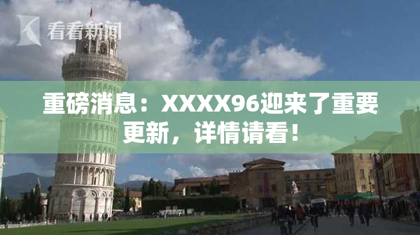 重磅消息：XXXX96迎来了重要更新，详情请看！