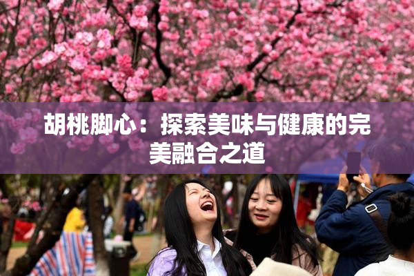 胡桃脚心：探索美味与健康的完美融合之道