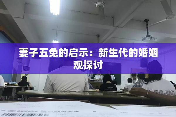 妻子五免的启示：新生代的婚姻观探讨