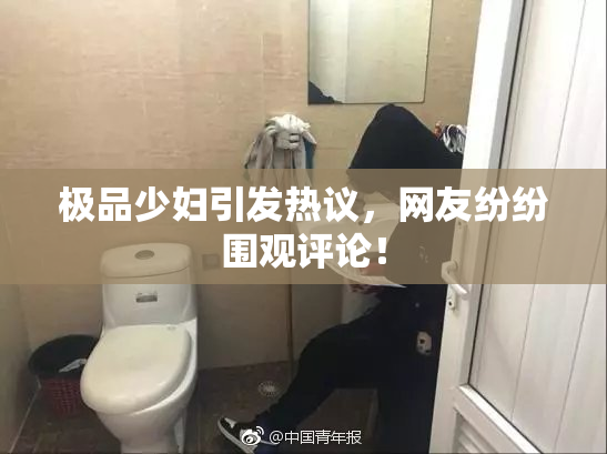 极品少妇引发热议，网友纷纷围观评论！
