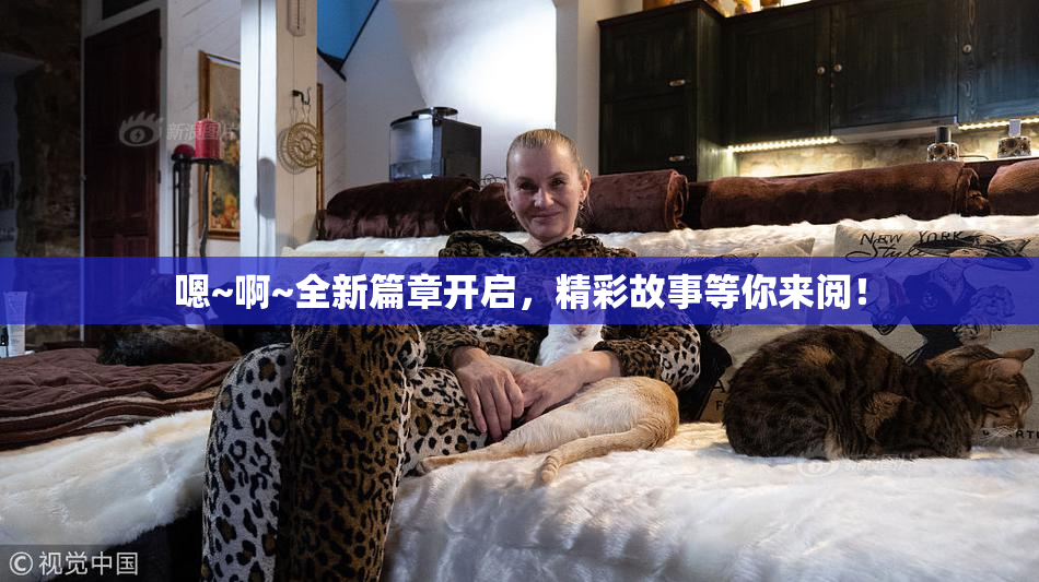 嗯~啊~全新篇章开启，精彩故事等你来阅！