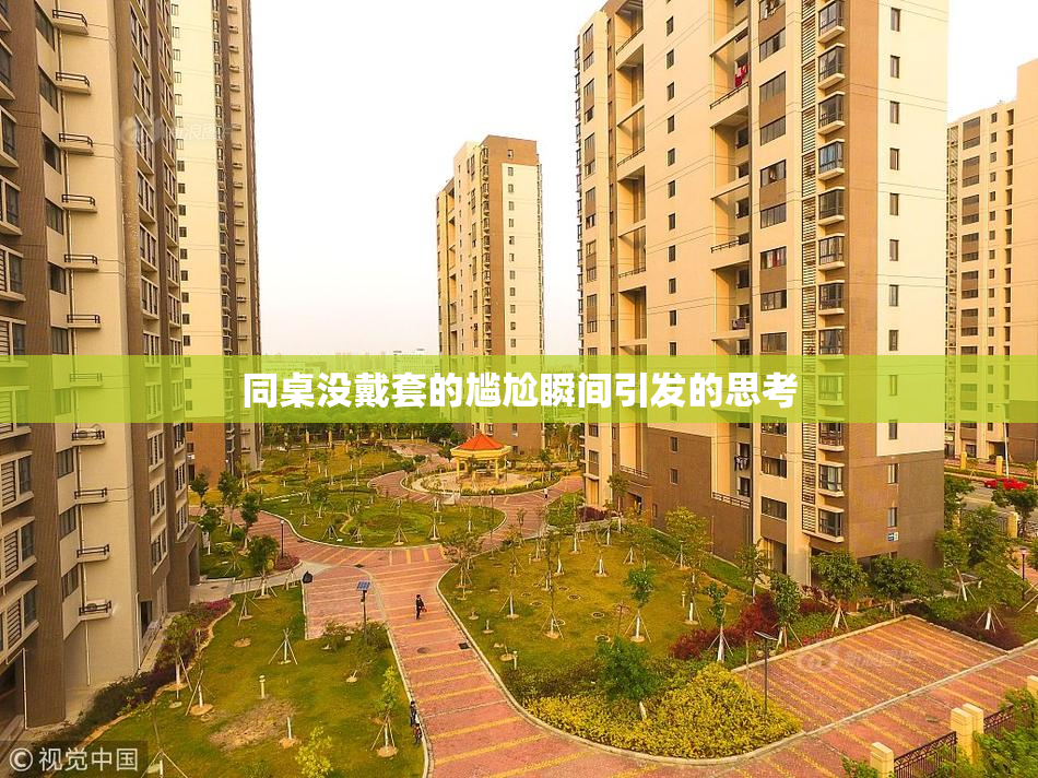 同桌没戴套的尴尬瞬间引发的思考