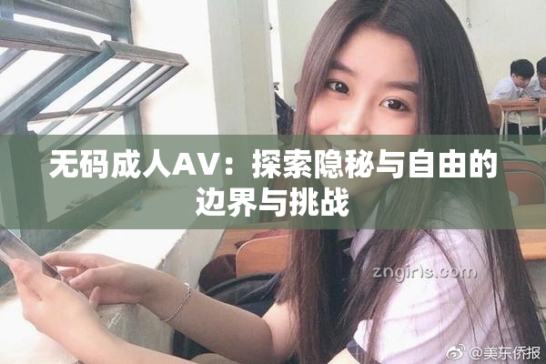 无码成人AV：探索隐秘与自由的边界与挑战